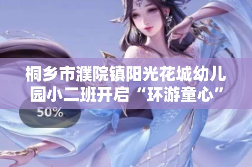 桐乡市濮院镇阳光花城幼儿园小二班开启“环游童心”的快乐旅程