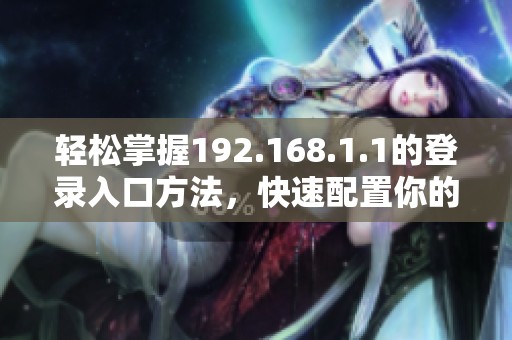 轻松掌握192.168.1.1的登录入口方法，快速配置你的路由器设置