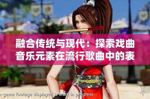 融合传统与现代：探索戏曲音乐元素在流行歌曲中的表现与魅力