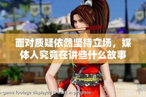 面对质疑依然坚持立场，媒体人究竟在讲些什么故事