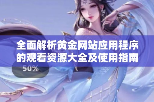 全面解析黄金网站应用程序的观看资源大全及使用指南