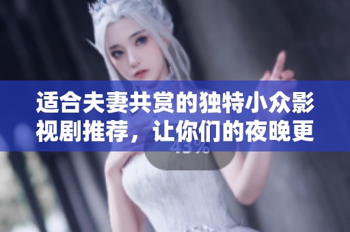 适合夫妻共赏的独特小众影视剧推荐，让你们的夜晚更加浪漫温馨
