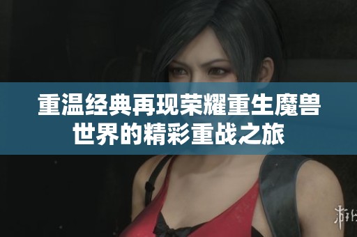 重温经典再现荣耀重生魔兽世界的精彩重战之旅
