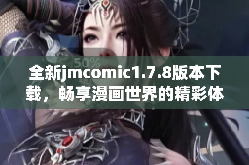 全新jmcomic1.7.8版本下载，畅享漫画世界的精彩体验和丰富资源