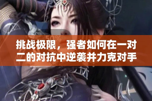 挑战极限，强者如何在一对二的对抗中逆袭并力克对手