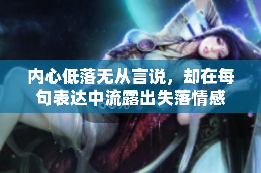 内心低落无从言说，却在每句表达中流露出失落情感