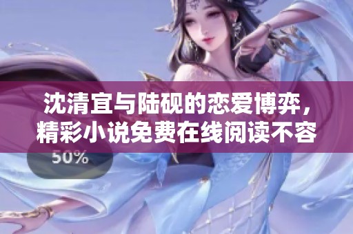 沈清宜与陆砚的恋爱博弈，精彩小说免费在线阅读不容错过