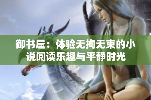 御书屋：体验无拘无束的小说阅读乐趣与平静时光