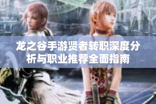 龙之谷手游贤者转职深度分析与职业推荐全面指南