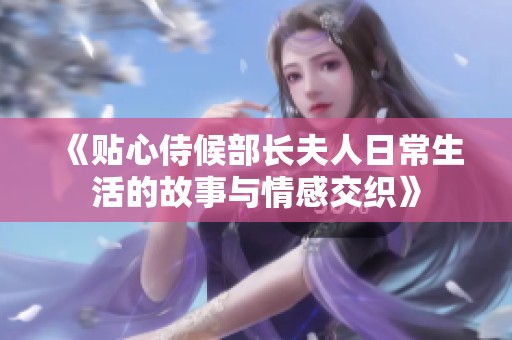 《贴心侍候部长夫人日常生活的故事与情感交织》