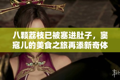八颗荔枝已被塞进肚子，窦寇儿的美食之旅再添新奇体验