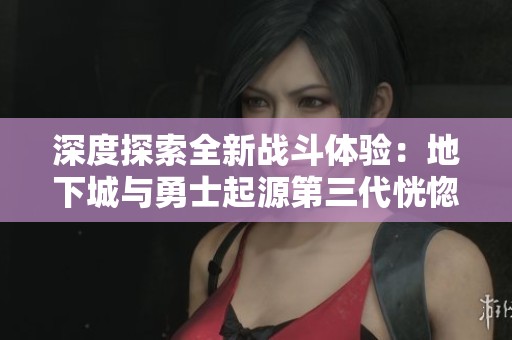 深度探索全新战斗体验：地下城与勇士起源第三代恍惚套上线！