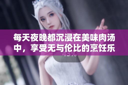 每天夜晚都沉浸在美味肉汤中，享受无与伦比的烹饪乐趣