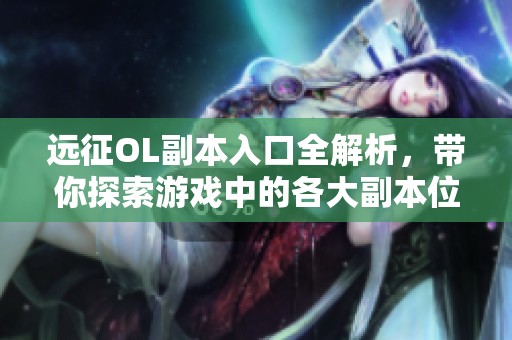 远征OL副本入口全解析，带你探索游戏中的各大副本位置