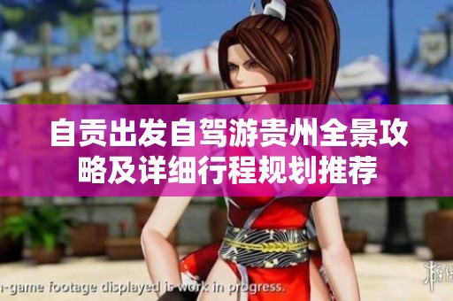 自贡出发自驾游贵州全景攻略及详细行程规划推荐