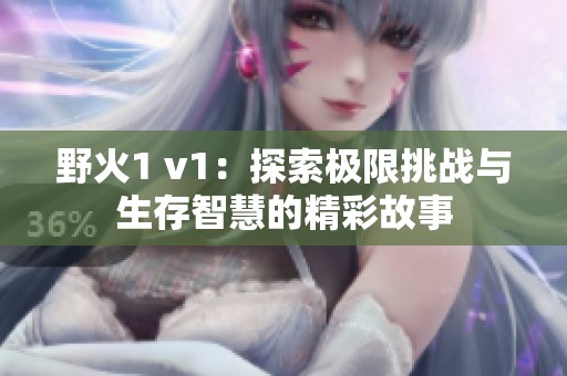 野火1 v1：探索极限挑战与生存智慧的精彩故事