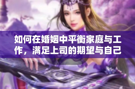 如何在婚姻中平衡家庭与工作，满足上司的期望与自己的幸福