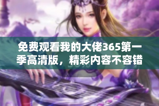 免费观看我的大佬365第一季高清版，精彩内容不容错过