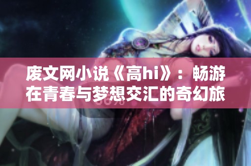 废文网小说《高hi》：畅游在青春与梦想交汇的奇幻旅程中