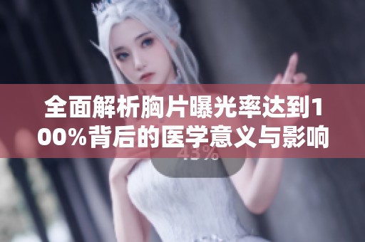 全面解析胸片曝光率达到100%背后的医学意义与影响因素