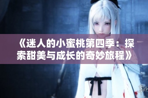 《迷人的小蜜桃第四季：探索甜美与成长的奇妙旅程》