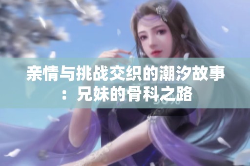 亲情与挑战交织的潮汐故事：兄妹的骨科之路