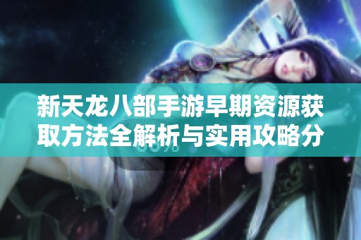 新天龙八部手游早期资源获取方法全解析与实用攻略分享