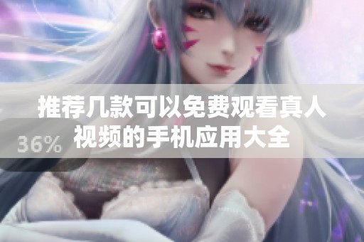 推荐几款可以免费观看真人视频的手机应用大全
