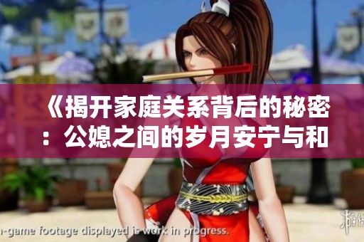 《揭开家庭关系背后的秘密：公媳之间的岁月安宁与和谐共生》