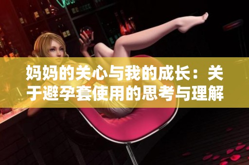 妈妈的关心与我的成长：关于避孕套使用的思考与理解