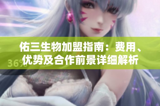 佑三生物加盟指南：费用、优势及合作前景详细解析