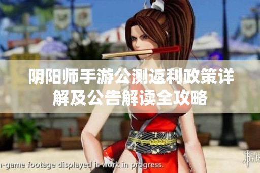 阴阳师手游公测返利政策详解及公告解读全攻略