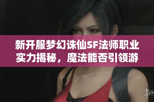 新开服梦幻诛仙SF法师职业实力揭秘，魔法能否引领游戏风潮