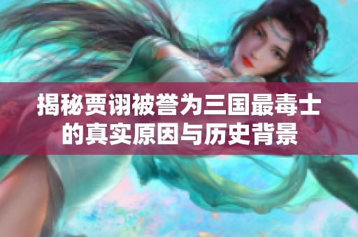 揭秘贾诩被誉为三国最毒士的真实原因与历史背景