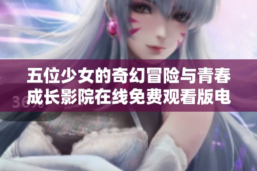 五位少女的奇幻冒险与青春成长影院在线免费观看版电视剧