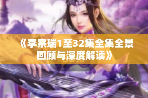 《李宗瑞1至32集全集全景回顾与深度解读》