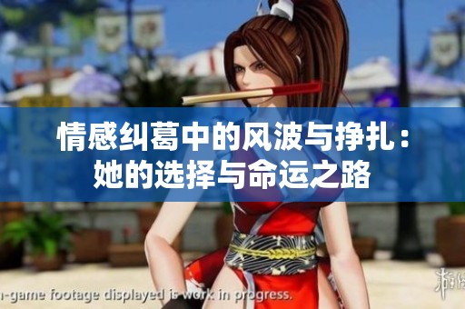 情感纠葛中的风波与挣扎：她的选择与命运之路