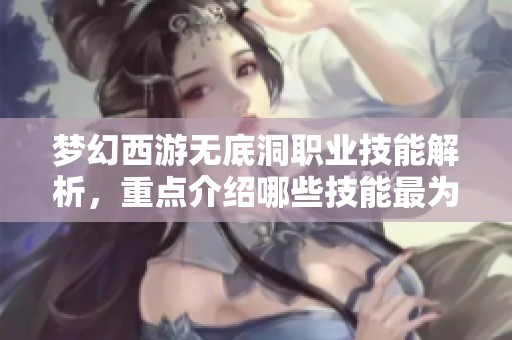 梦幻西游无底洞职业技能解析，重点介绍哪些技能最为重要
