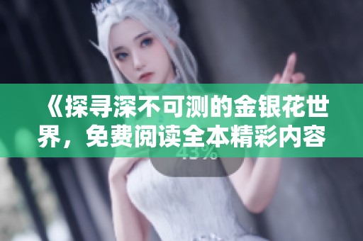 《探寻深不可测的金银花世界，免费阅读全本精彩内容》