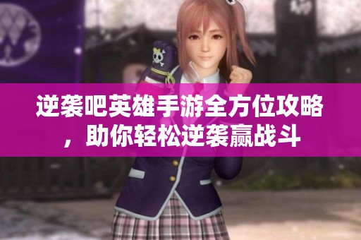 逆袭吧英雄手游全方位攻略，助你轻松逆袭赢战斗
