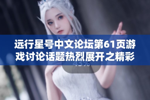 远行星号中文论坛第61页游戏讨论话题热烈展开之精彩内容汇总