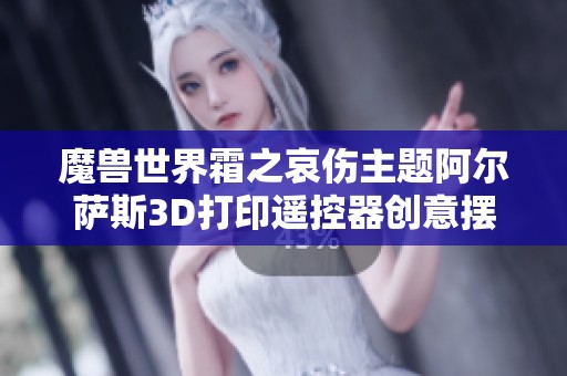 魔兽世界霜之哀伤主题阿尔萨斯3D打印遥控器创意摆件欣赏