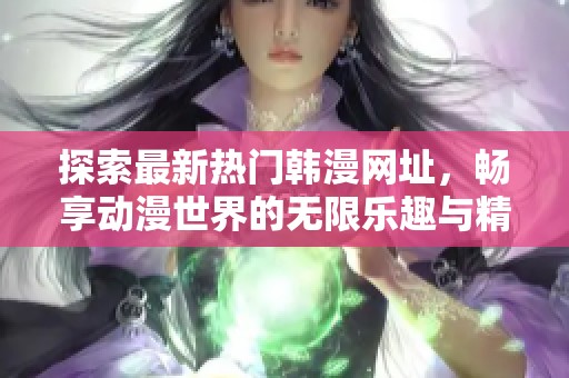 探索最新热门韩漫网址，畅享动漫世界的无限乐趣与精彩故事
