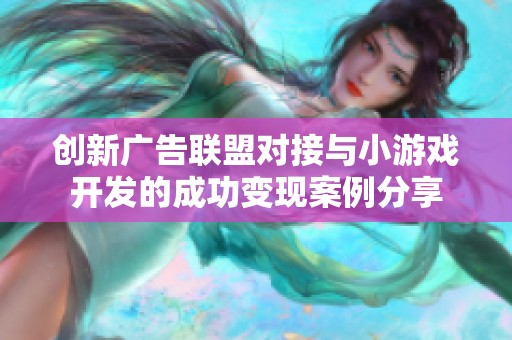 创新广告联盟对接与小游戏开发的成功变现案例分享