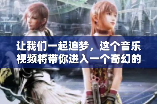 让我们一起追梦，这个音乐视频将带你进入一个奇幻的旅程