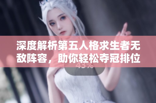 深度解析第五人格求生者无敌阵容，助你轻松夺冠排位赛！