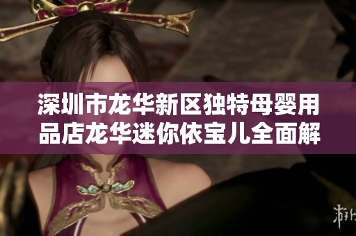 深圳市龙华新区独特母婴用品店龙华迷你依宝儿全面解析
