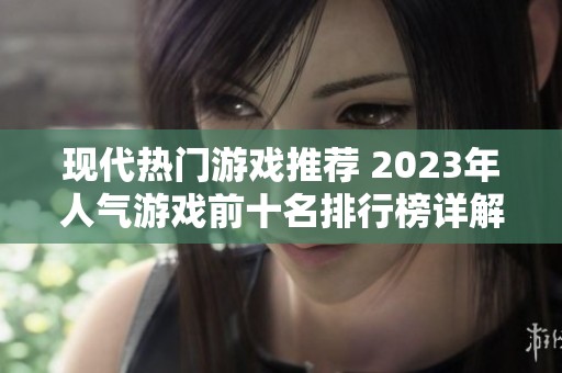 现代热门游戏推荐 2023年人气游戏前十名排行榜详解