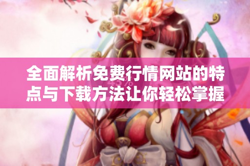 全面解析免费行情网站的特点与下载方法让你轻松掌握市场动态