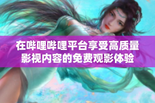 在哔哩哔哩平台享受高质量影视内容的免费观影体验